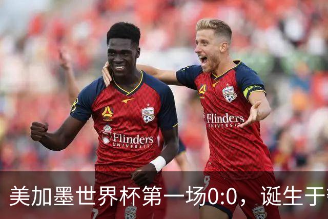 美加墨世界杯第一场0:0，诞生于夺冠大热与世界杯新军之间